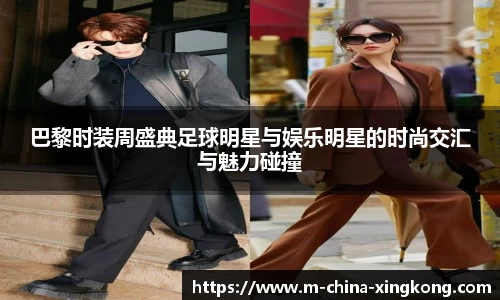 巴黎时装周盛典足球明星与娱乐明星的时尚交汇与魅力碰撞